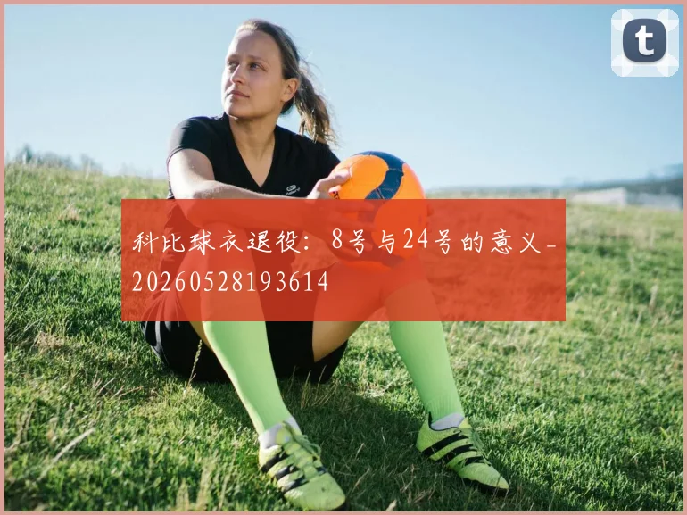 科比球衣退役：8号与24号的意义_20260528193614