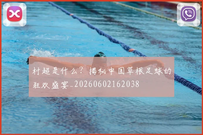 村超是什么?揭秘中国草根足球的狂欢盛宴_20260602162038