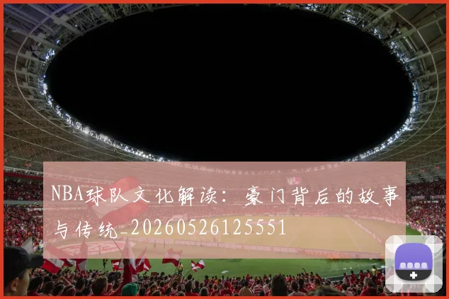 NBA球队文化解读：豪门背后的故事与传统_20260526125551