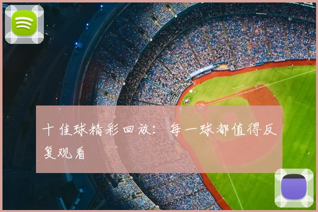 十佳球精彩回放:每一球都值得反复观看