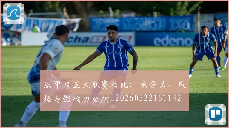 法甲与五大联赛对比:竞争力、风格与影响力分析_20260522161142