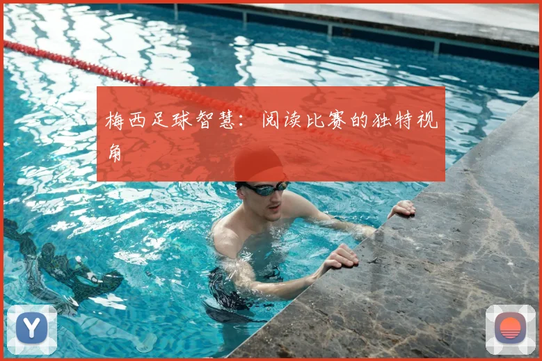 梅西足球智慧:阅读比赛的独特视角