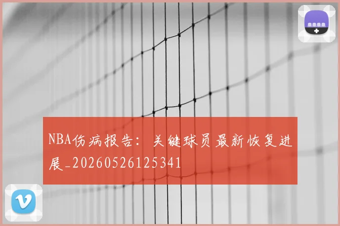 NBA伤病报告：关键球员最新恢复进展_20260526125341
