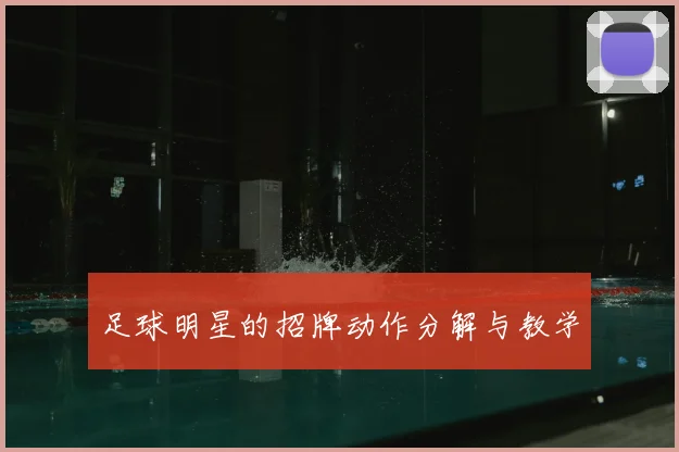 足球明星的招牌动作分解与教学