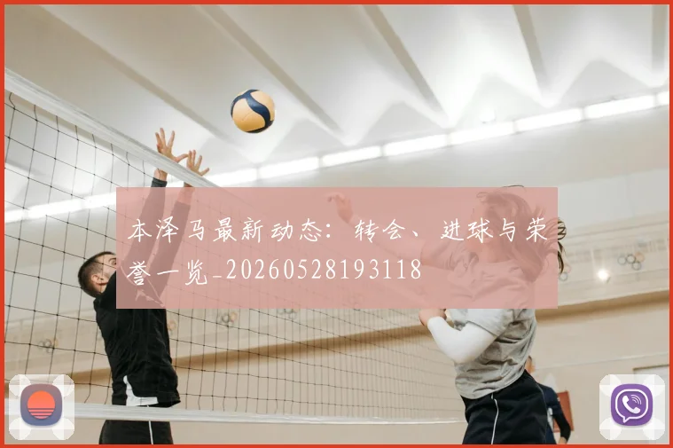 本泽马最新动态：转会、进球与荣誉一览_20260528193118