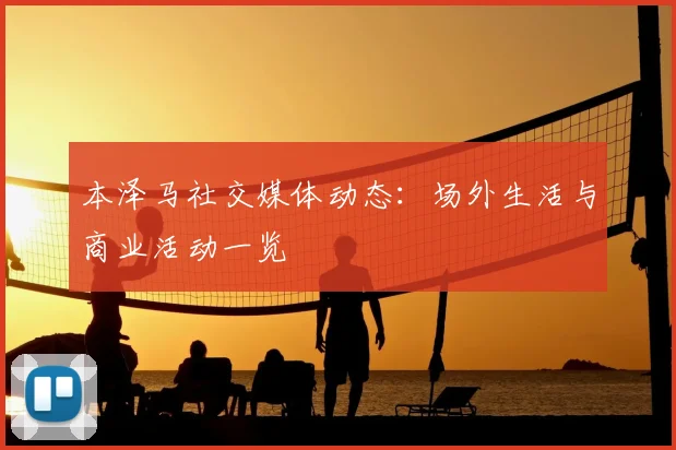 本泽马社交媒体动态:场外生活与商业活动一览