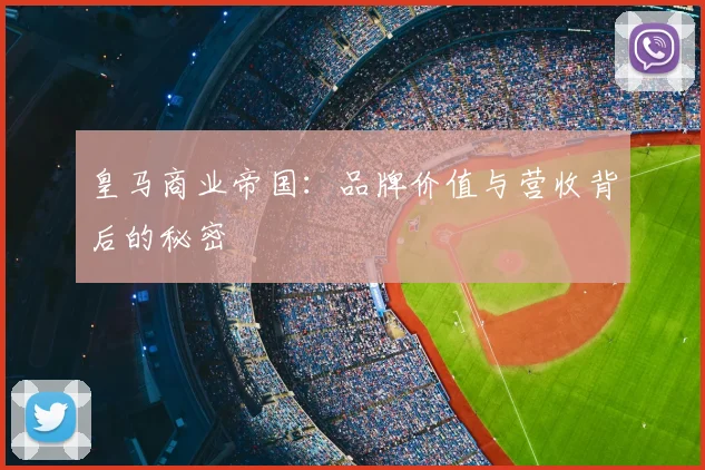 皇马商业帝国:品牌价值与营收背后的秘密