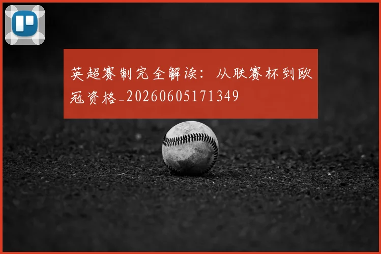 英超赛制完全解读：从联赛杯到欧冠资格_20260605171349