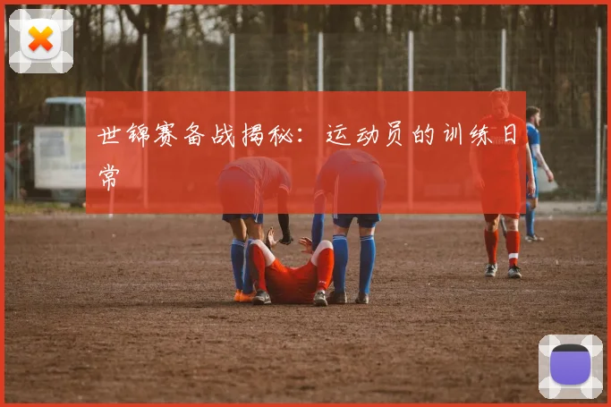 世锦赛备战揭秘：运动员的训练日常