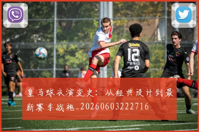 皇马球衣演变史:从经典设计到最新赛季战袍_20260603222716