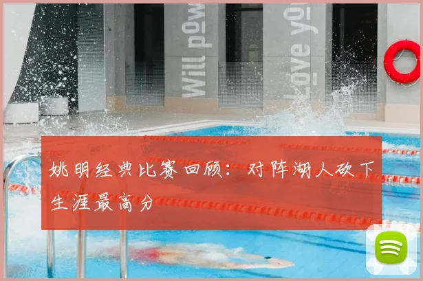 姚明经典比赛回顾:对阵湖人砍下生涯最高分