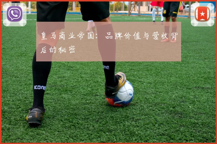 皇马商业帝国:品牌价值与营收背后的秘密