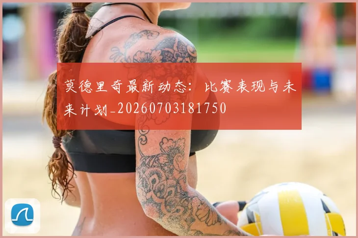 莫德里奇最新动态：比赛表现与未来计划_20260703181750