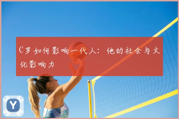 C罗如何影响一代人：他的社会与文化影响力