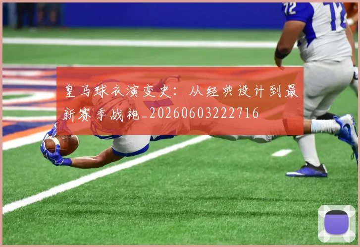皇马球衣演变史：从经典设计到最新赛季战袍_20260603222716