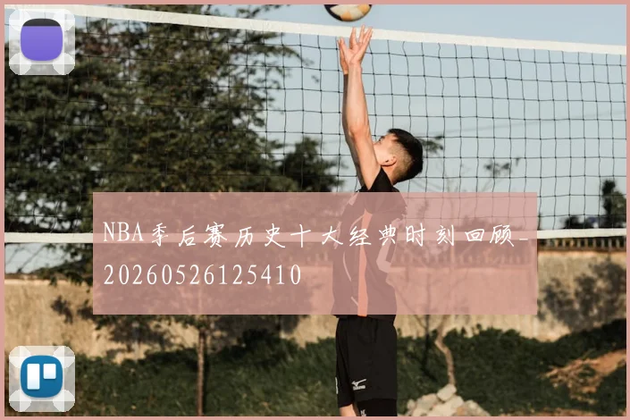 NBA季后赛历史十大经典时刻回顾_20260526125410