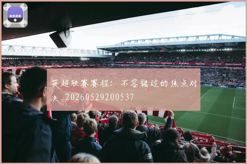 英超联赛赛程:不容错过的焦点对决_20260529200537