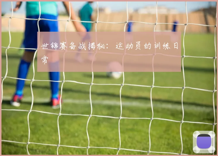 世锦赛备战揭秘：运动员的训练日常