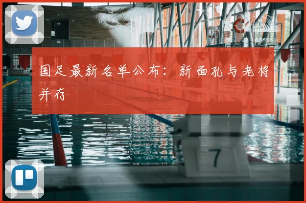 国足最新名单公布:新面孔与老将并存