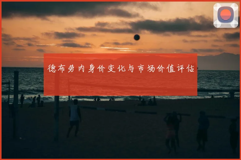 德布劳内身价变化与市场价值评估