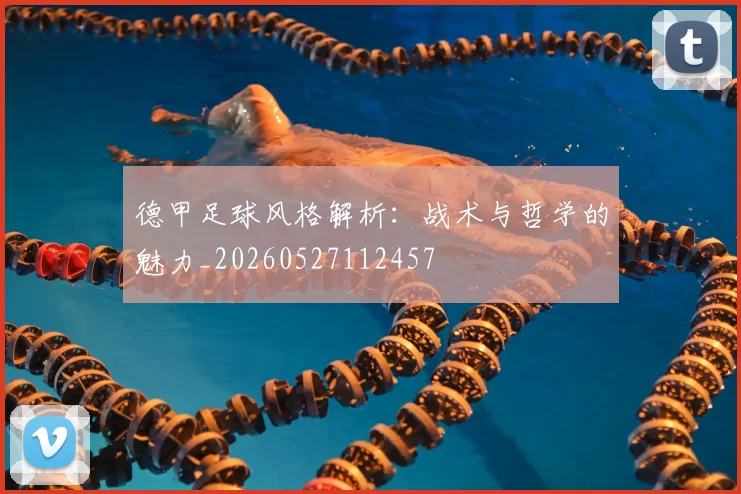 德甲足球风格解析：战术与哲学的魅力_20260527112457